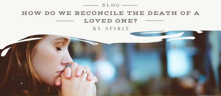 How can we reconcile the death of a loved one?